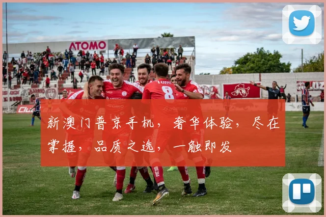 新澳门普京手机，奢华体验，尽在掌握，品质之选，一触即发