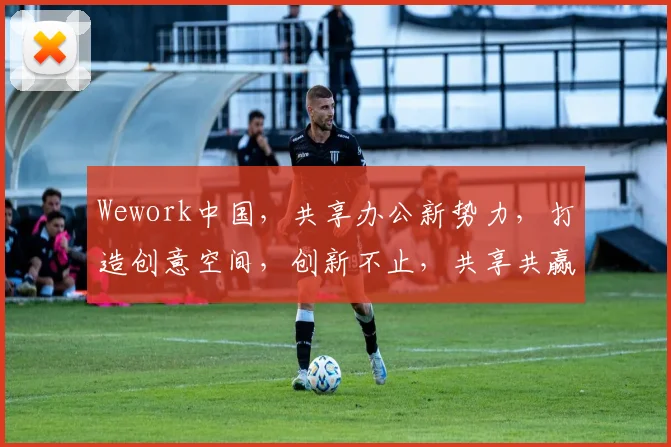 Wework中国，共享办公新势力，打造创意空间，创新不止，共享共赢