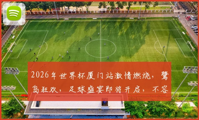 2026年世界杯厦门站激情燃烧，鹭岛狂欢，足球盛宴即将开启，不容错过