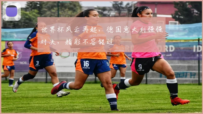 世界杯风云再起，德国意大利强强对决，精彩不容错过