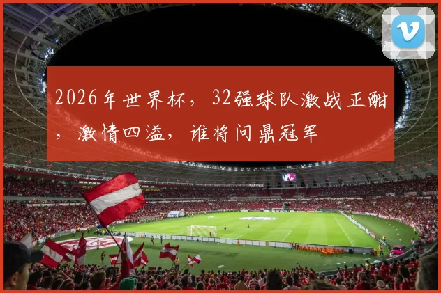 2026年世界杯，32强球队激战正酣，激情四溢，谁将问鼎冠军