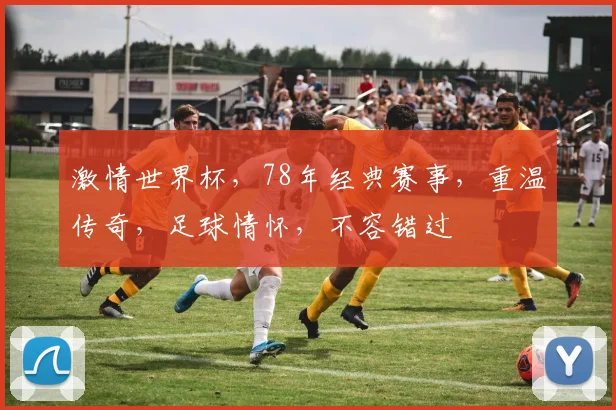 激情世界杯，78年经典赛事，重温传奇，足球情怀，不容错过