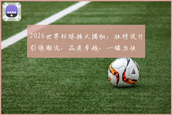 2026世界杯球裤大揭秘，独特设计引领潮流，品质卓越，一睹为快